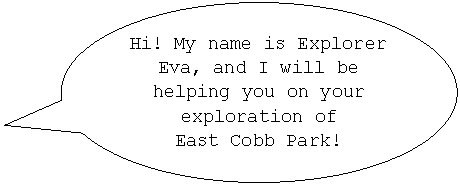Oval Callout: Hi! My name is Explorer Eva, and I will be helping you on your exploration of
East Cobb Park!

